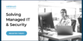 Solving Managed IT & Security Webinar